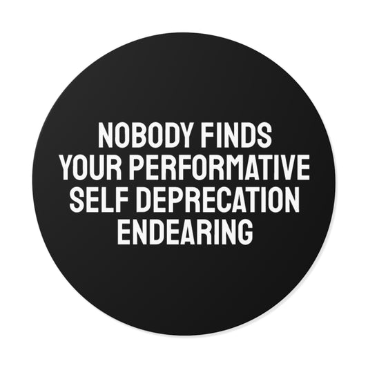 Nobody Finds Your Performative Self Deprecation Endearing - Round Vinyl Stickers
