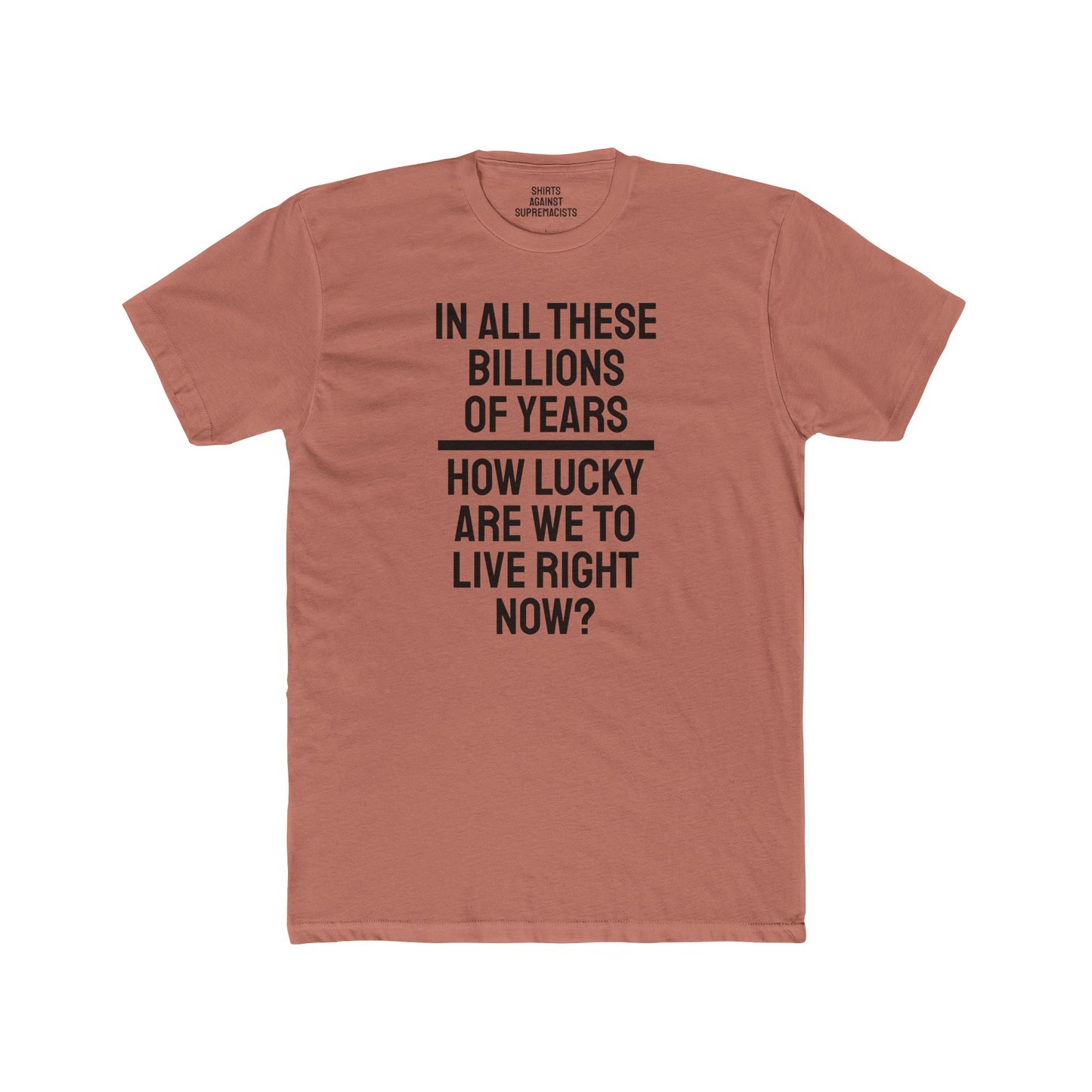 In All These Billions Of Years How Lucky Are We To Live Right Now? - Unisex Cotton Crew Tee