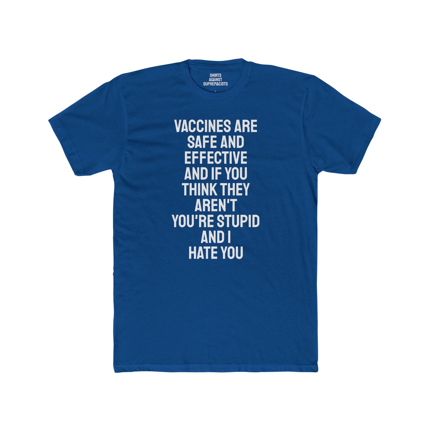 Vaccines Are Safe And Effective And If You Think They Aren't You're Stupid And I Hate You - Unisex Cotton Crew Tee