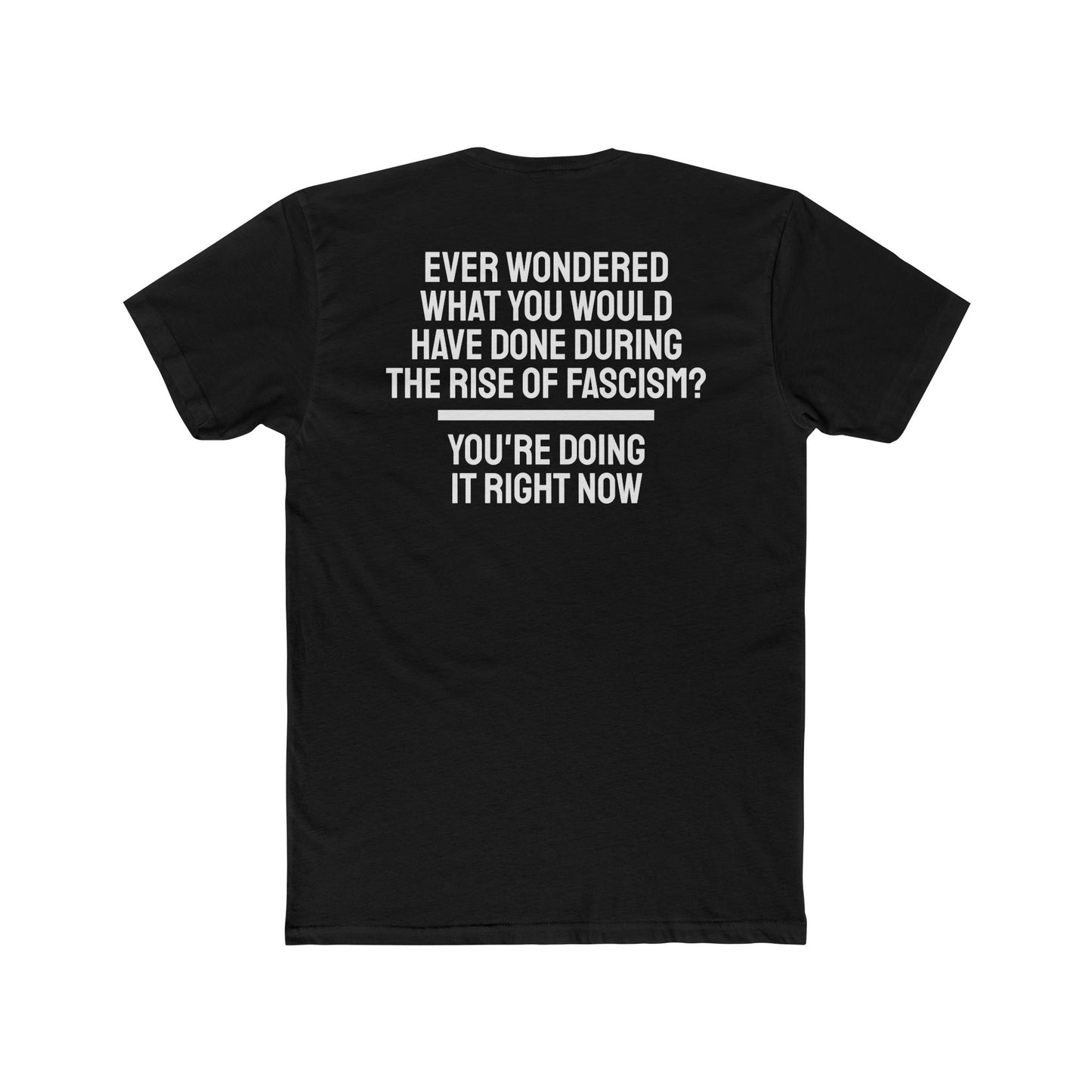 Ever Wondered What You Would Have Done During The Rise Of Fascism? You're Doing It Right Now - Unisex Cotton Crew Tee