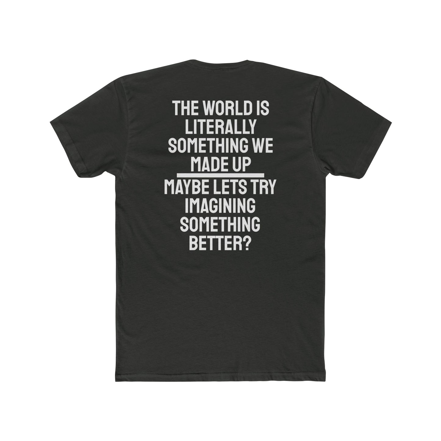 The World Is Literally Something We Made Up Maybe Lets Try Imagining Something Better? - Unisex Cotton Crew Tee