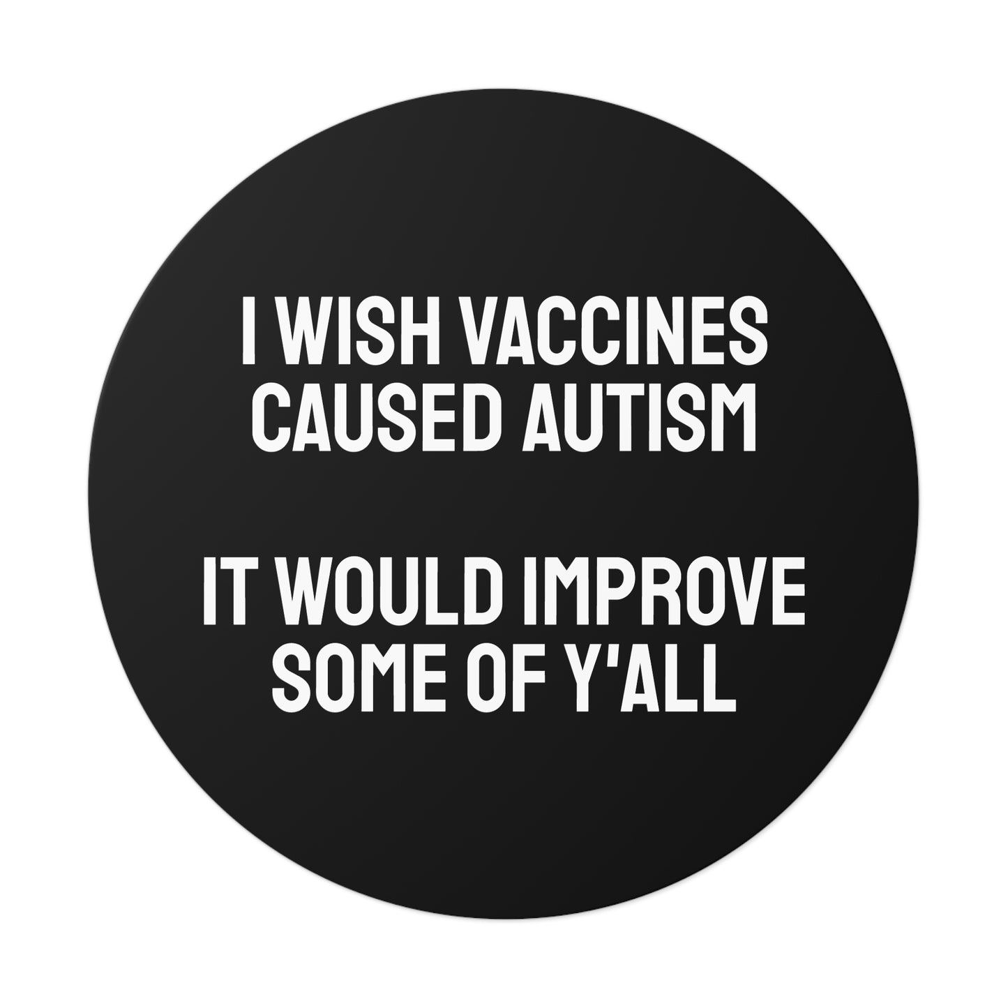 I Wish Vaccines Caused Autism It Would Improve Some Of Y'all - Round Vinyl Stickers