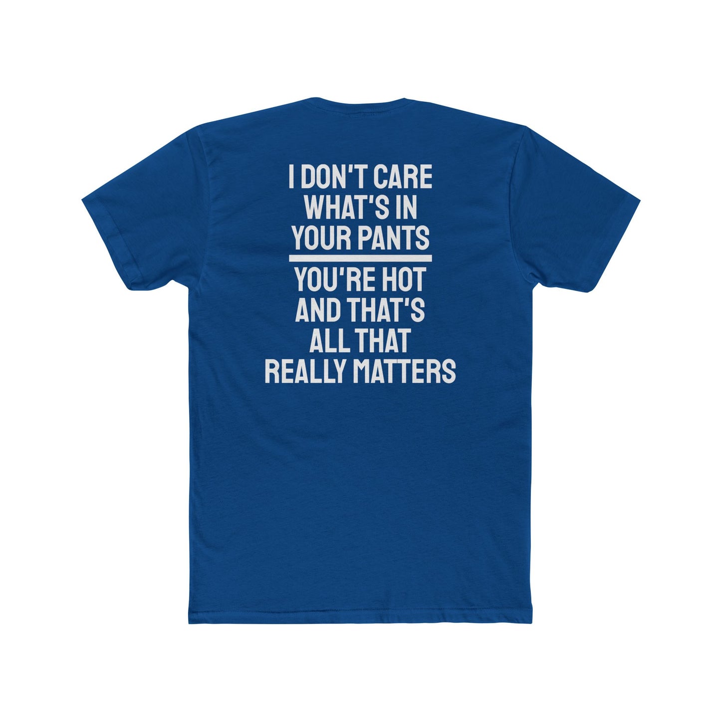 I Don't Care What's In Your Pants You're Hot And That's All That Really Matters - Unisex Cotton Crew Tee