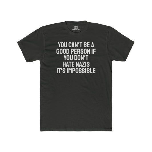 You Can't Be A Good Person If You Don't Hate Nazi It's Impossible - Unisex Cotton Crew Tee