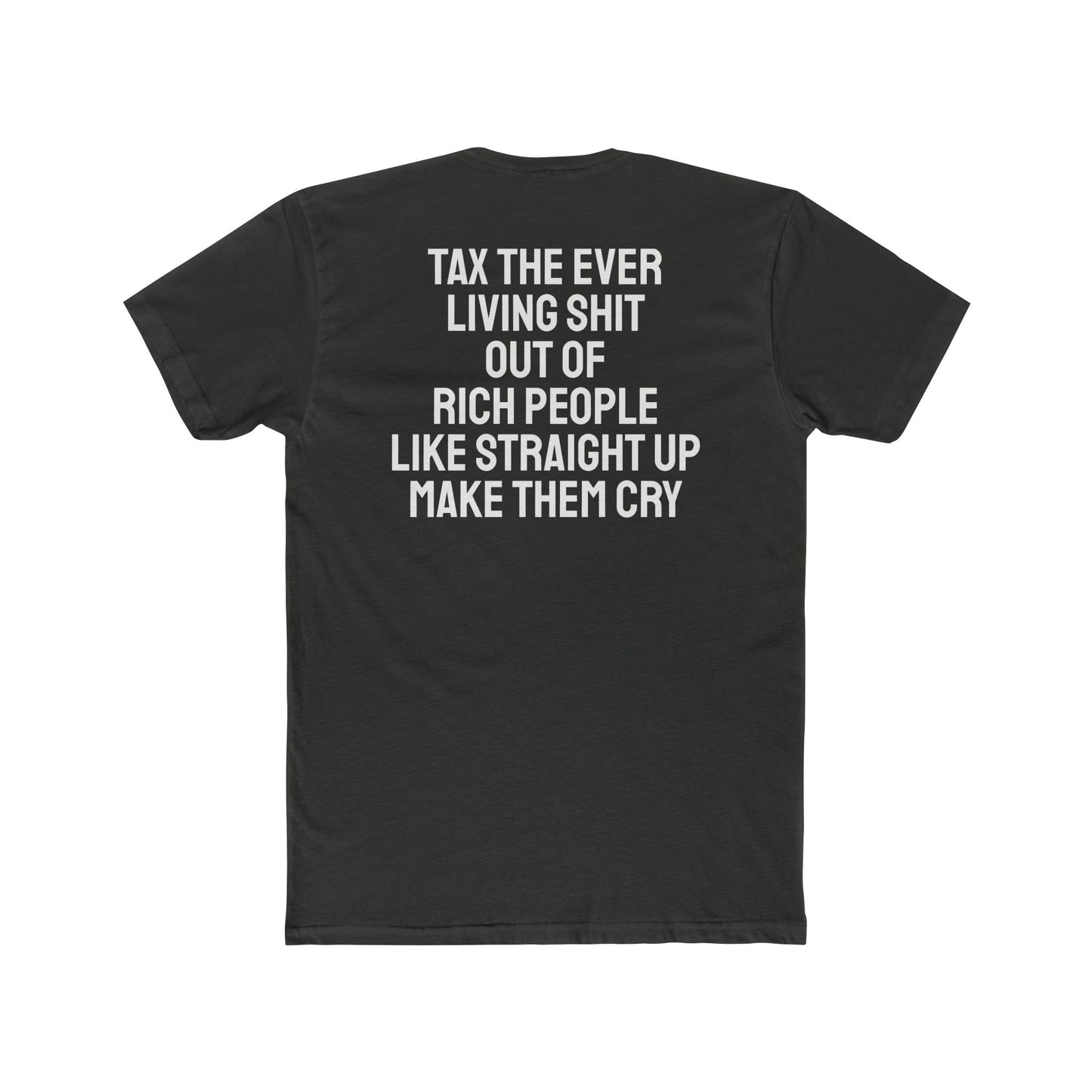 Tax The Ever Living Shit Out Of Rich People Like Straight Up Make Them Cry - Unisex Cotton Crew Tee