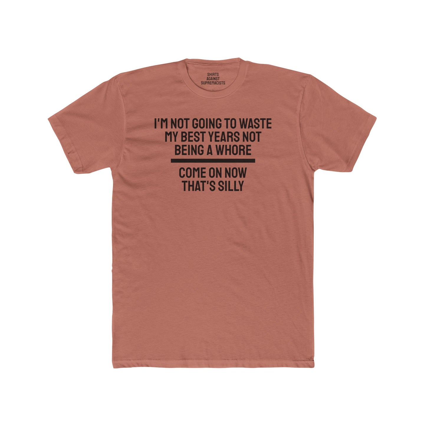 I'm Not Going To Waste My Best Years Not Being A Whore Come On Now That's Silly - Unisex Cotton Crew Tee