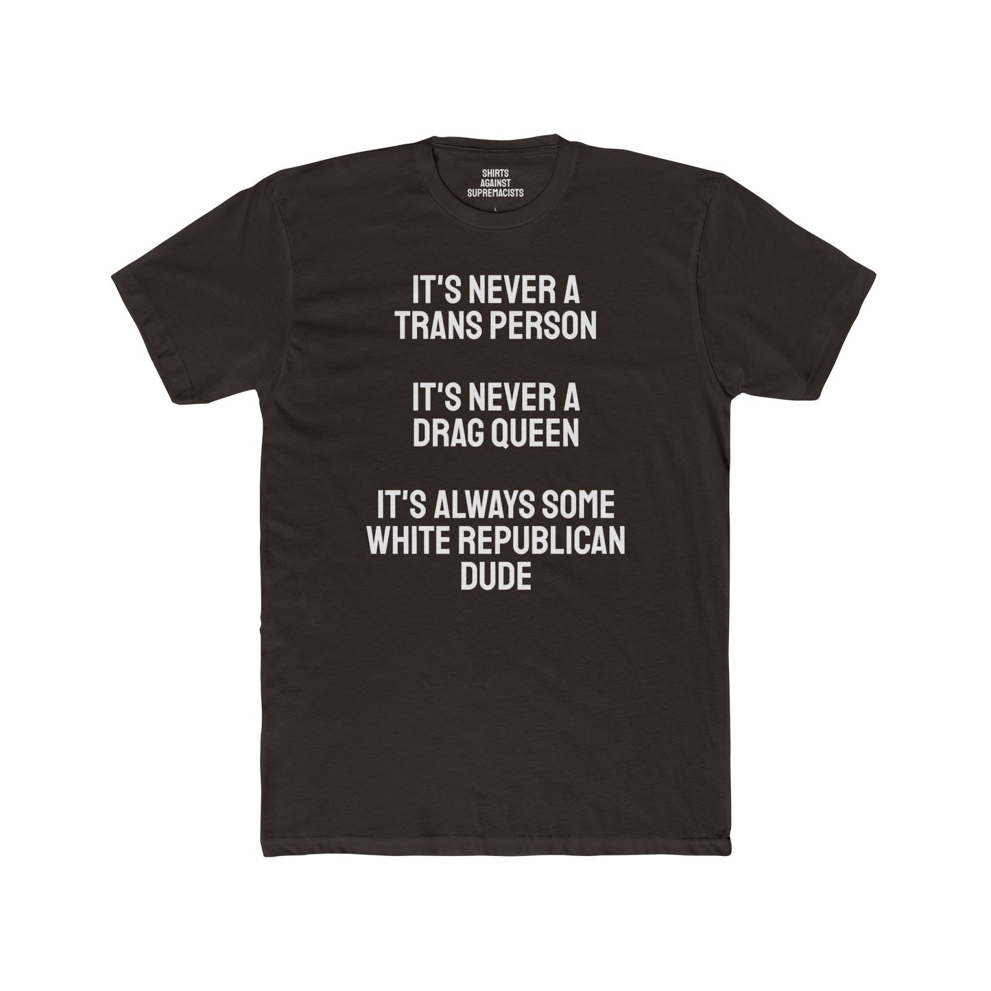 It's Never A Trans Person It's Never A Drag Queen It's Always Some White Republican Dude - Unisex Cotton Crew Tee