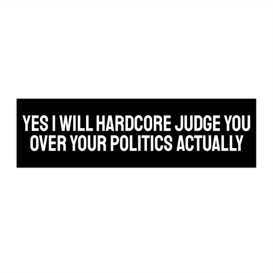 Yes I Will Hardcore Judge You Over Your Politics Actually - Bumper Sticker