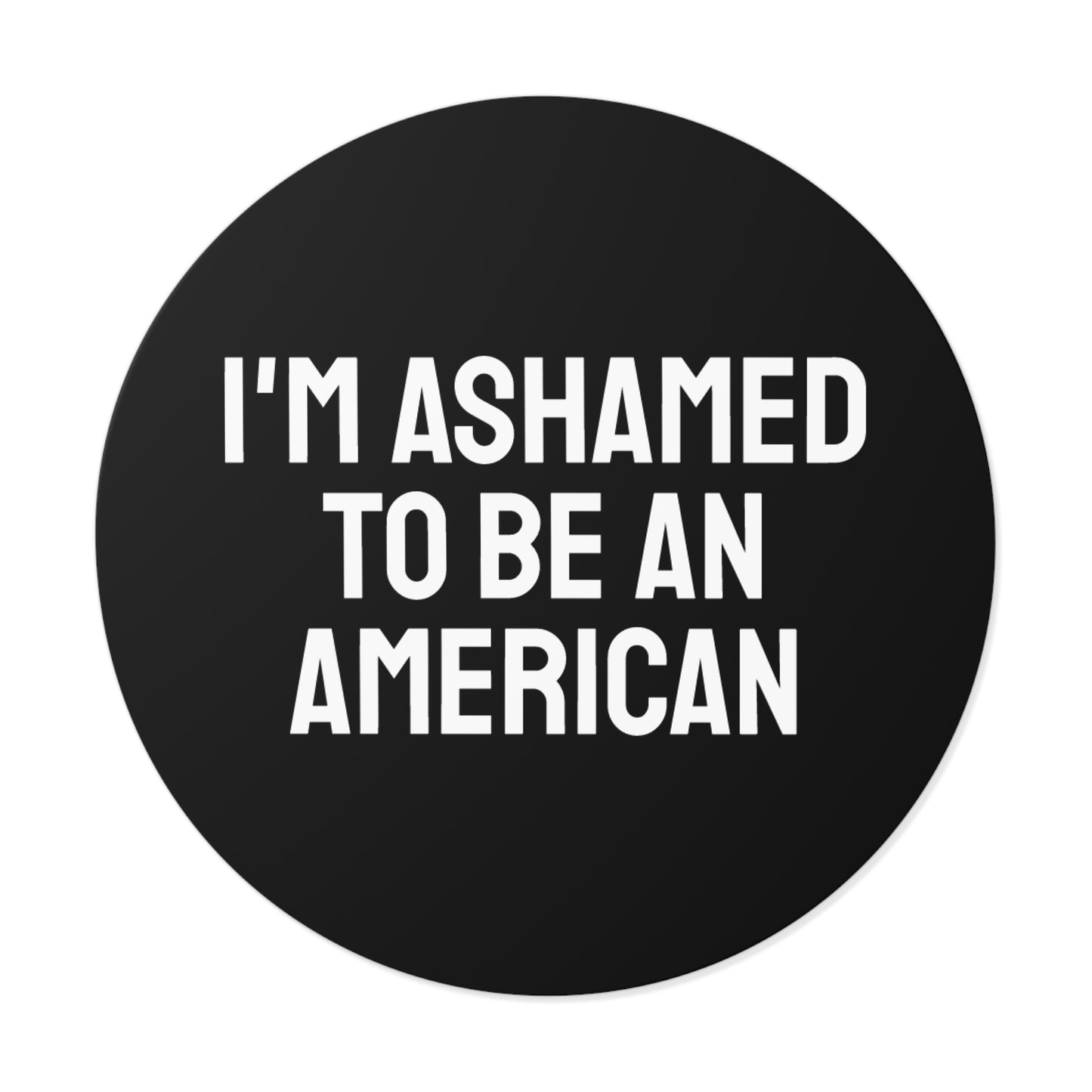 I'm Ashamed To Be An American - Round Vinyl Stickers