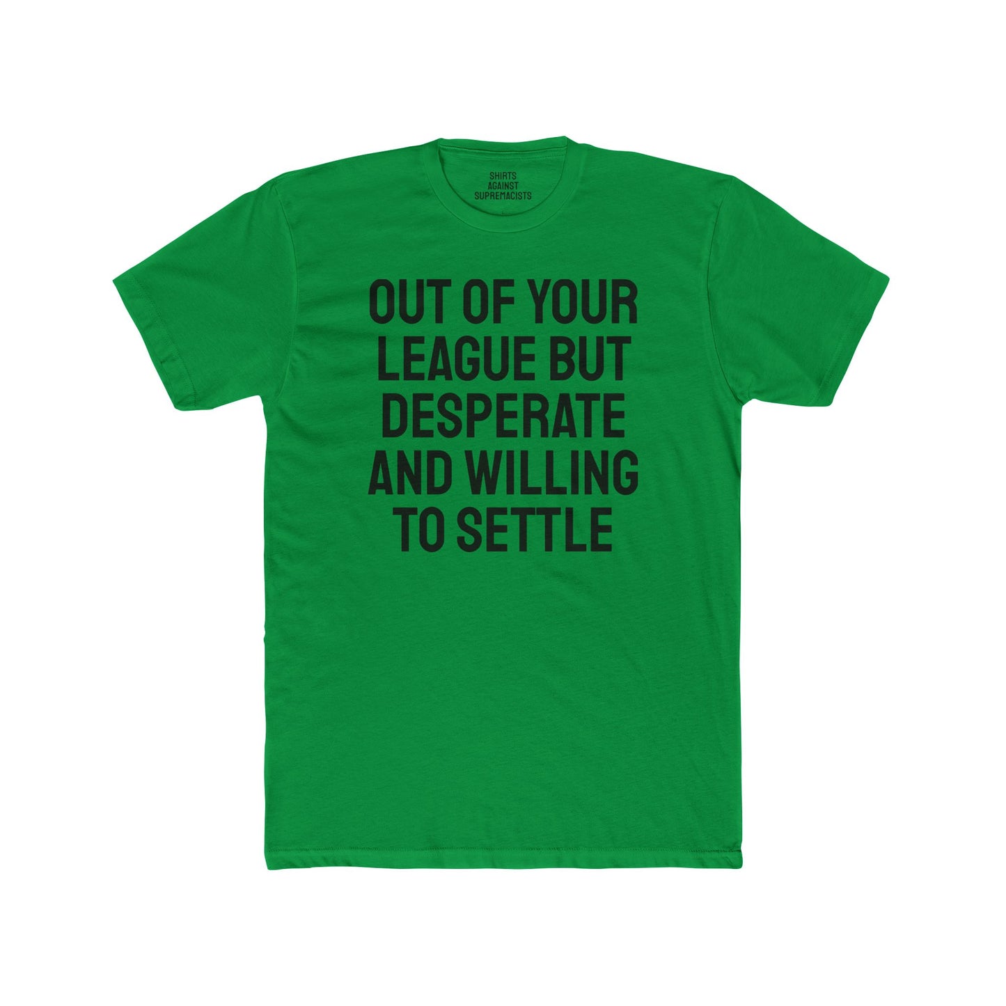 Out Of Your League But Desperate And Willing To Settle - Unisex Cotton Crew Tee