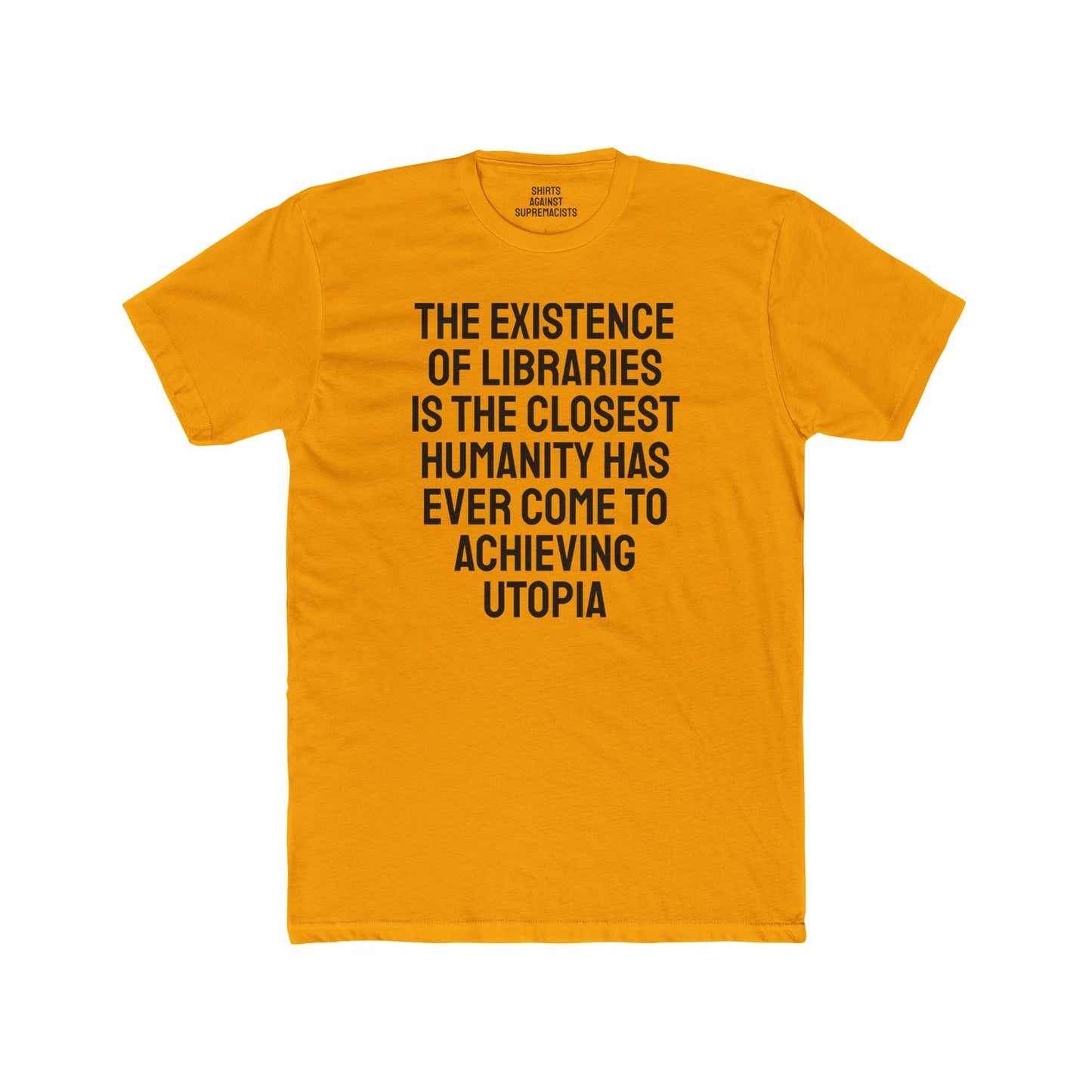 The Existence Of Libraries Is The Closest Humanity Has Come To Achieving Utopia - Unisex Cotton Crew Tee