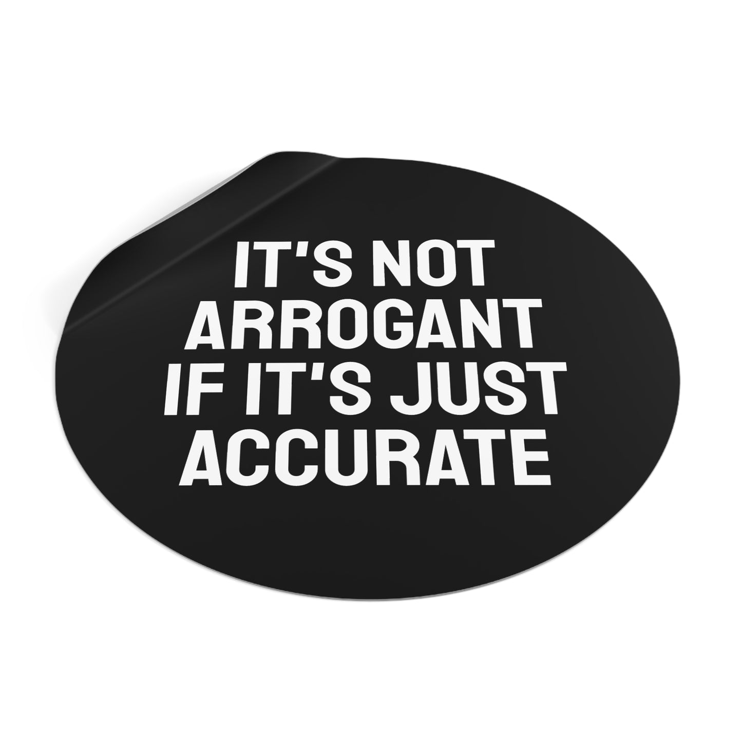 It's Not Arrogant If It's Just Accurate - Round Vinyl Stickers