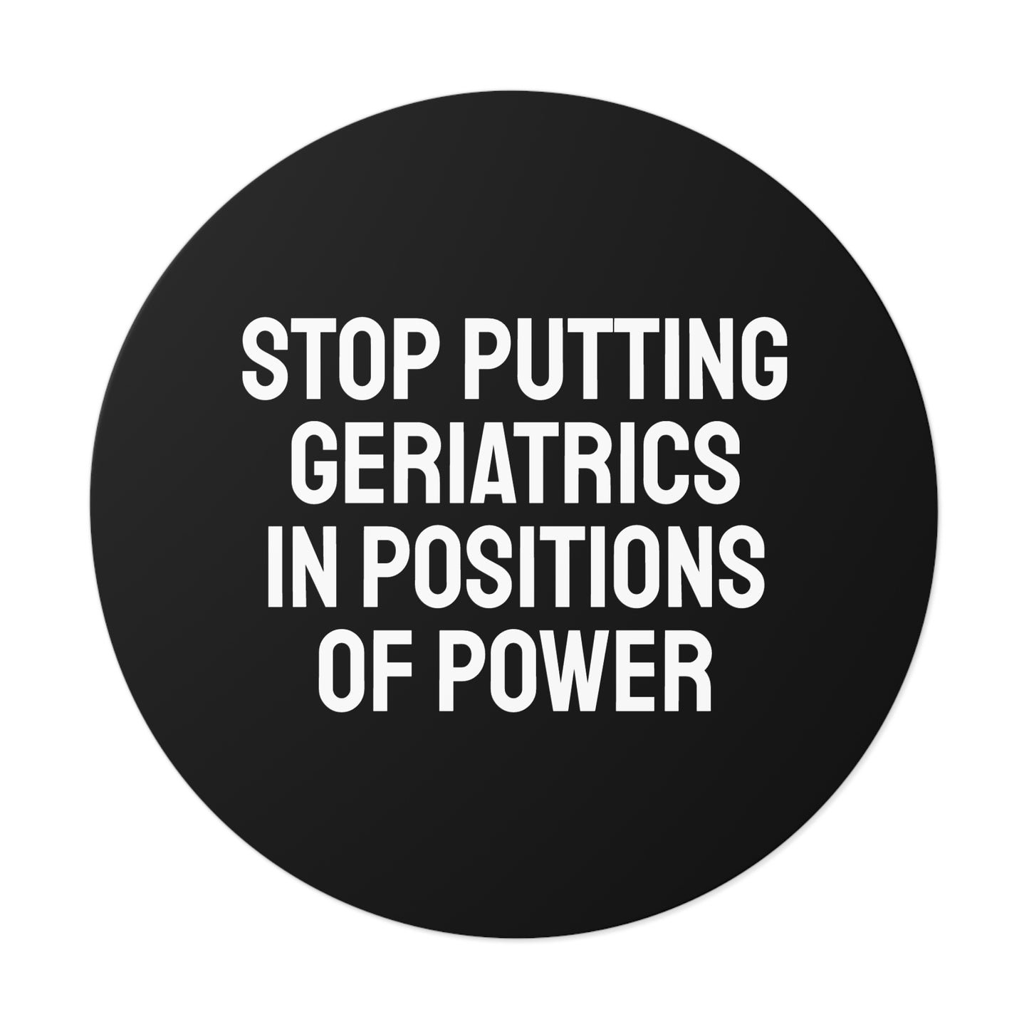 Stop Putting Geriatrics In Positions Of Power - Round Vinyl Stickers