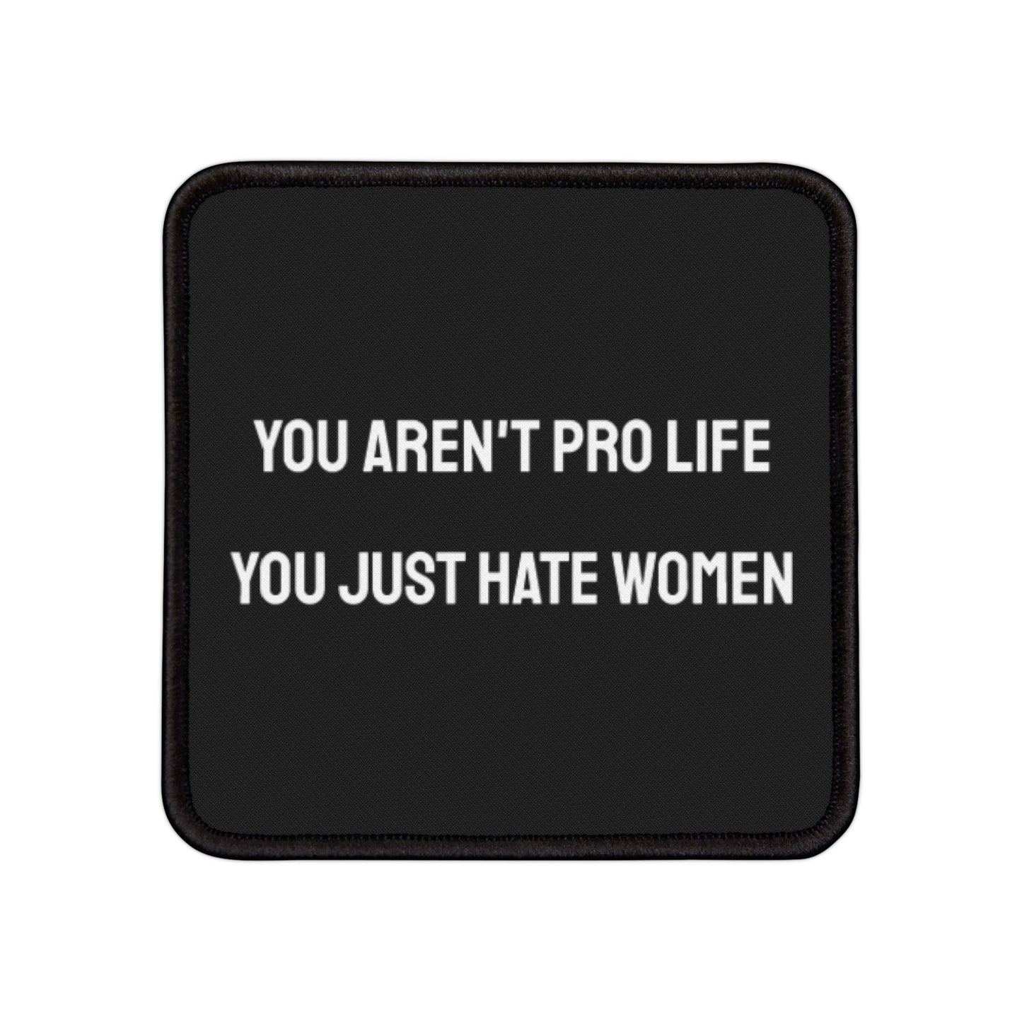 You Aren't Pro Life You Just Hate Women - Iron-On Patch