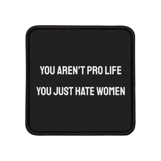 You Aren't Pro Life You Just Hate Women - Iron-On Patch