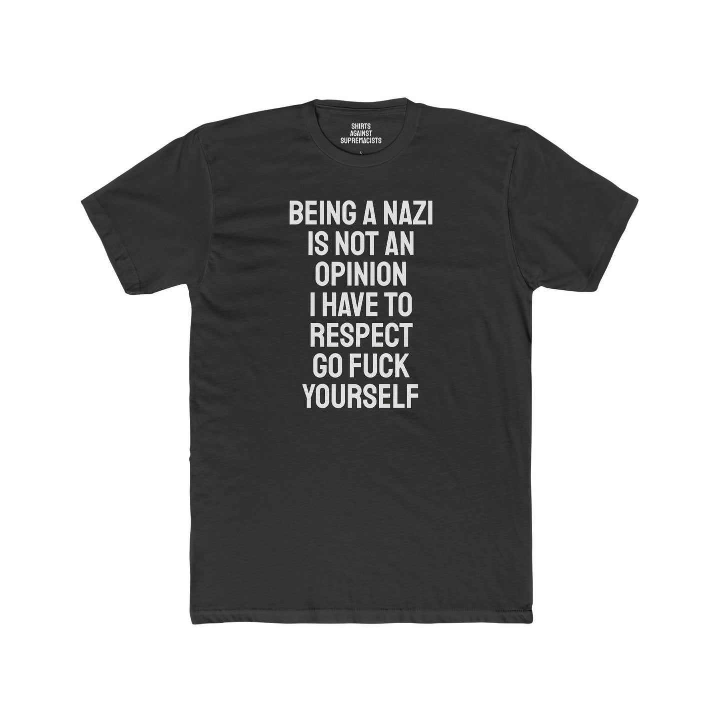 Being A Nazi Is Not An Opinion I Have To Respect Go Fuck Yourself - Unisex Cotton Crew Tee