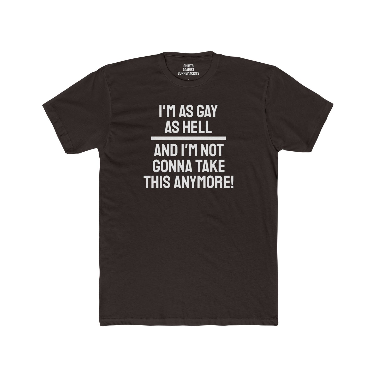 I'm As Gay As Hell And I'm Not Gonna Take This Anymore - Unisex Cotton Crew Tee