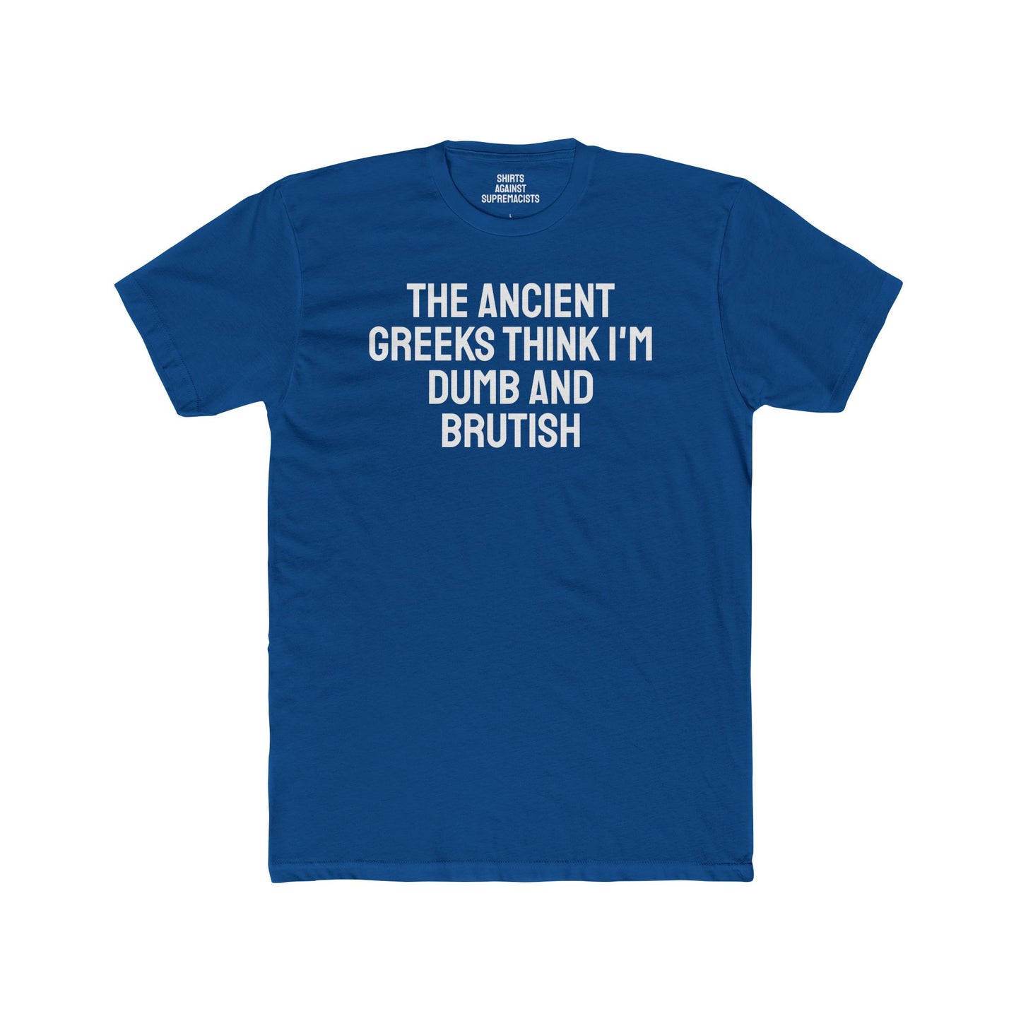 The Ancient Greeks Think I'm Dumb And Brutish - Unisex Cotton Crew Tee