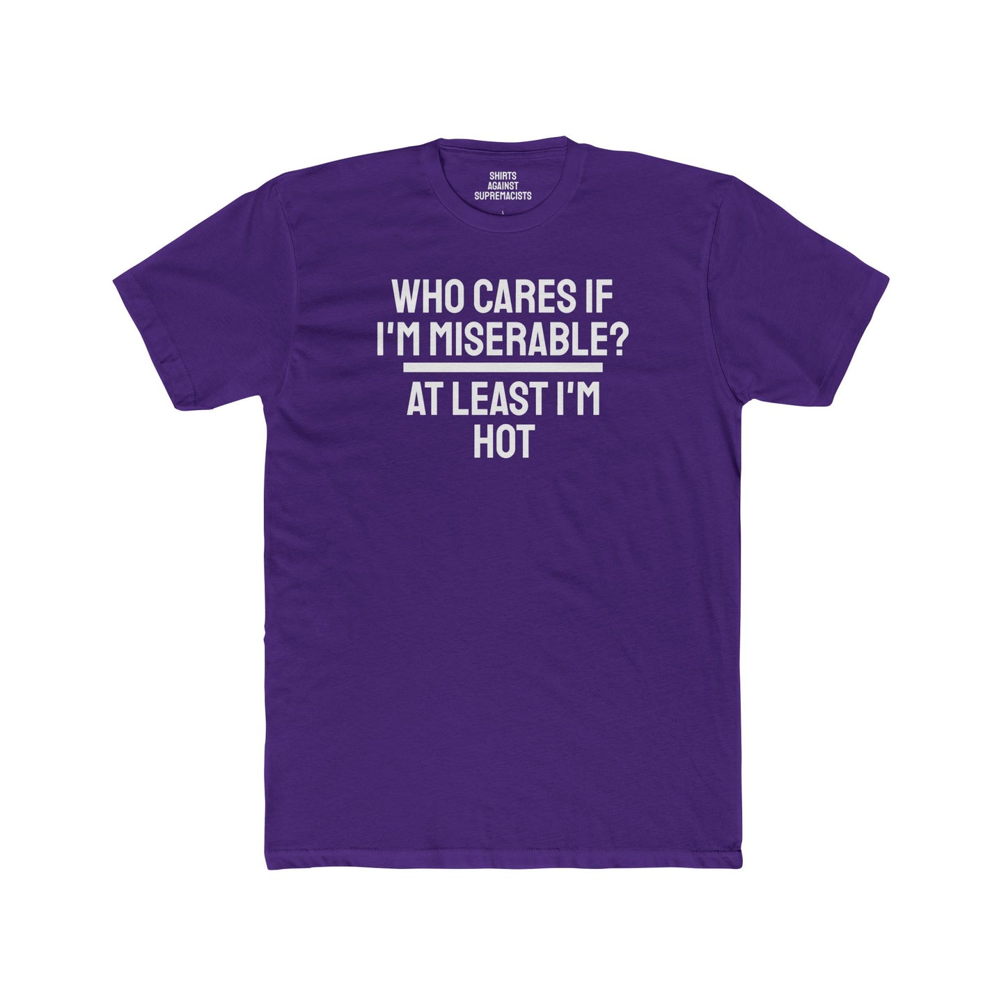 Who Cares If I'm Miserable? At Least I'm Hot - Unisex Cotton Crew Tee