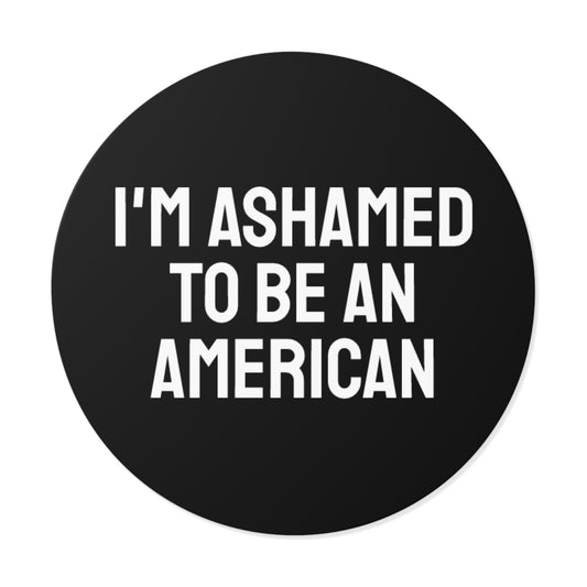 I'm Ashamed To Be An American - Round Vinyl Stickers