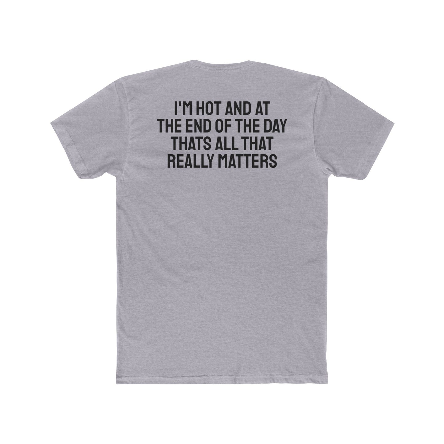 I'm Hot And At The End Of The Day That's All That Really Matters - Unisex Cotton Crew Tee