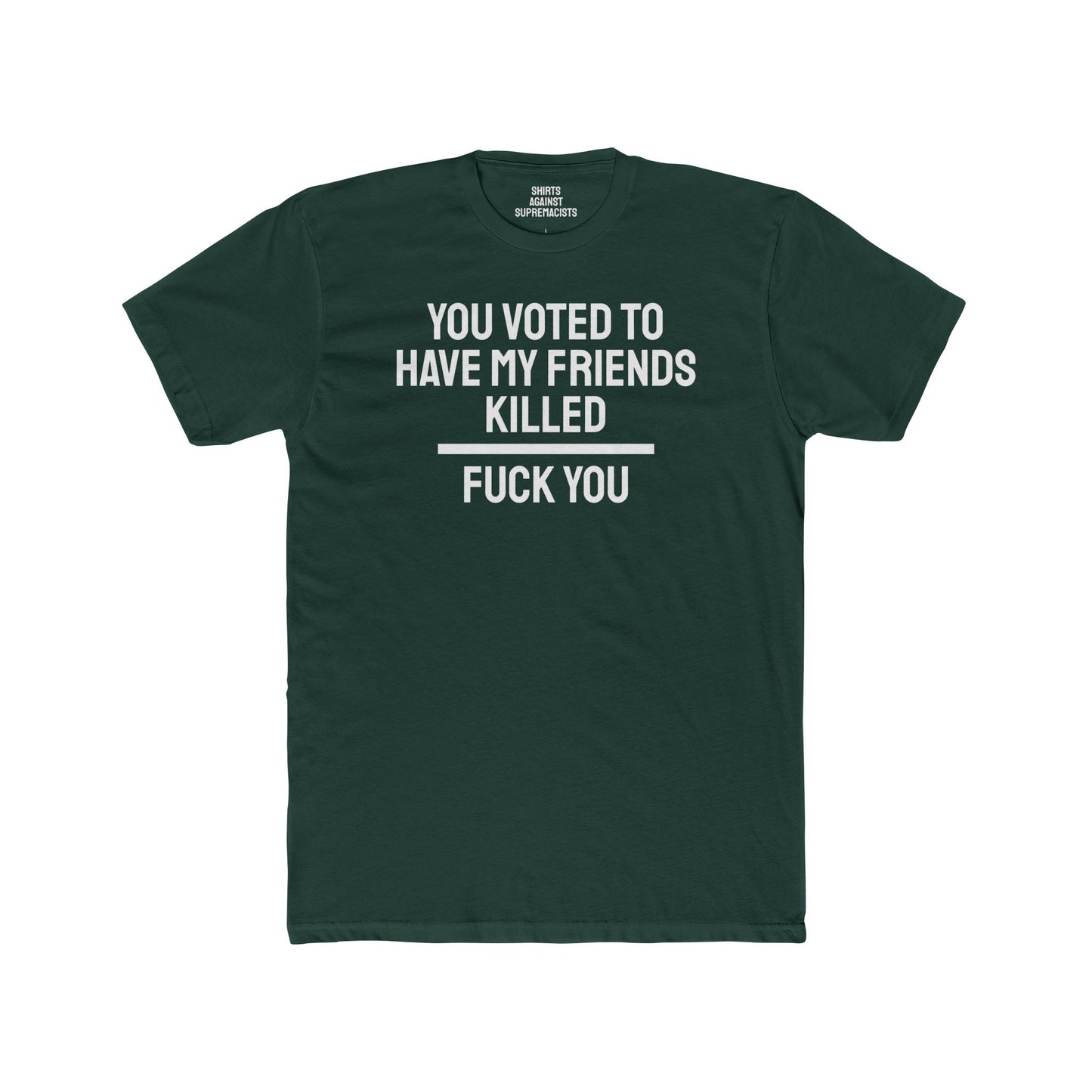 You Voted To Have My Friends Killed Fuck You - Unisex Cotton Crew Tee