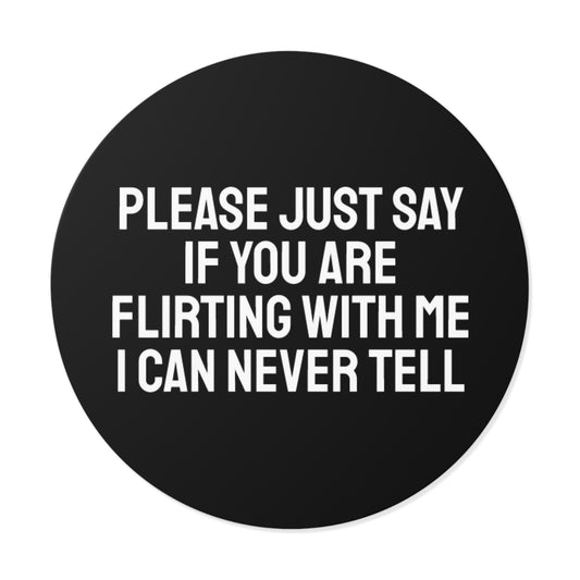 Please Just Say If You Are Flirting With Me I Can Never Tell - Round Vinyl Stickers