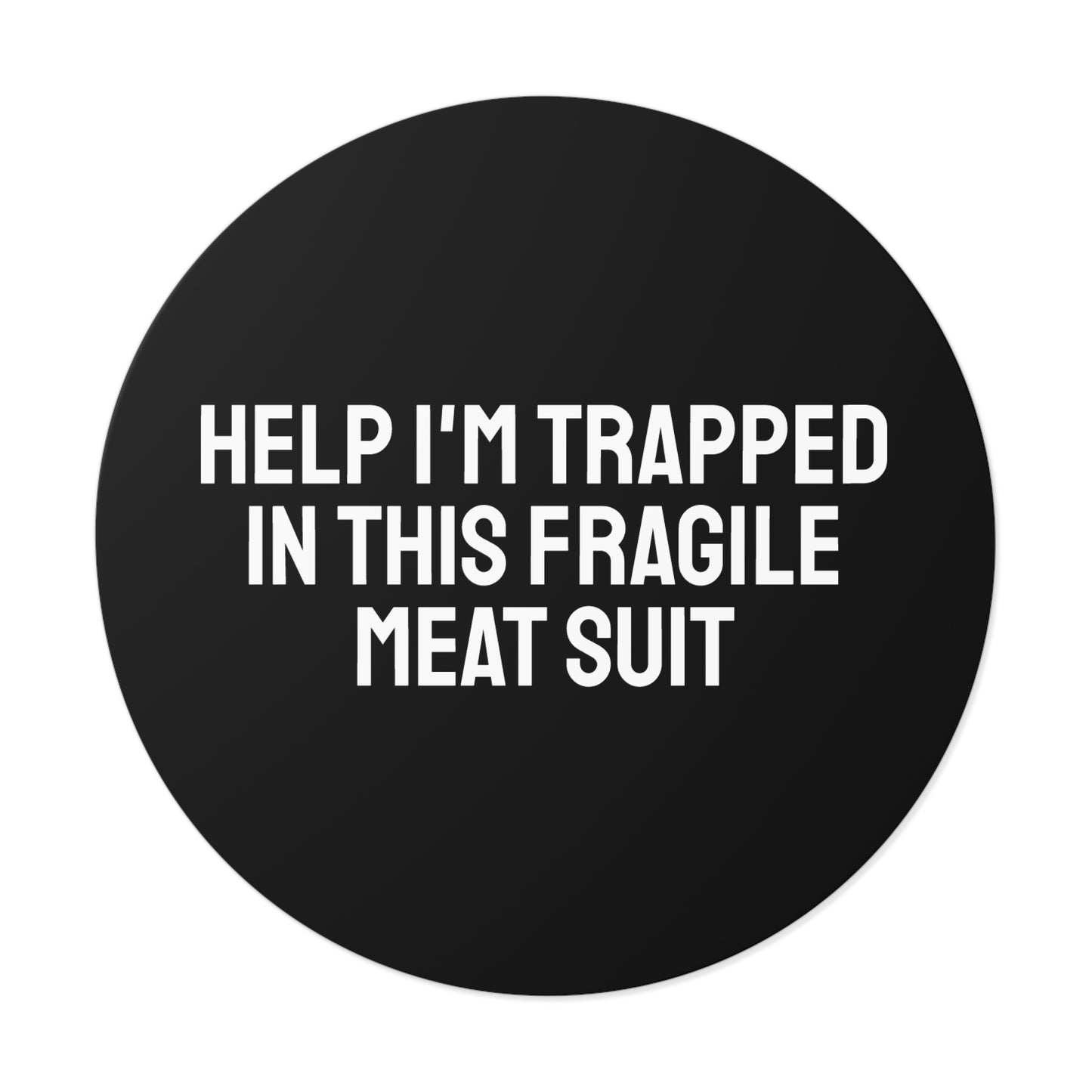 Help I'm Trapped In This Fragile Meat Suit Round Vinyl Stickers