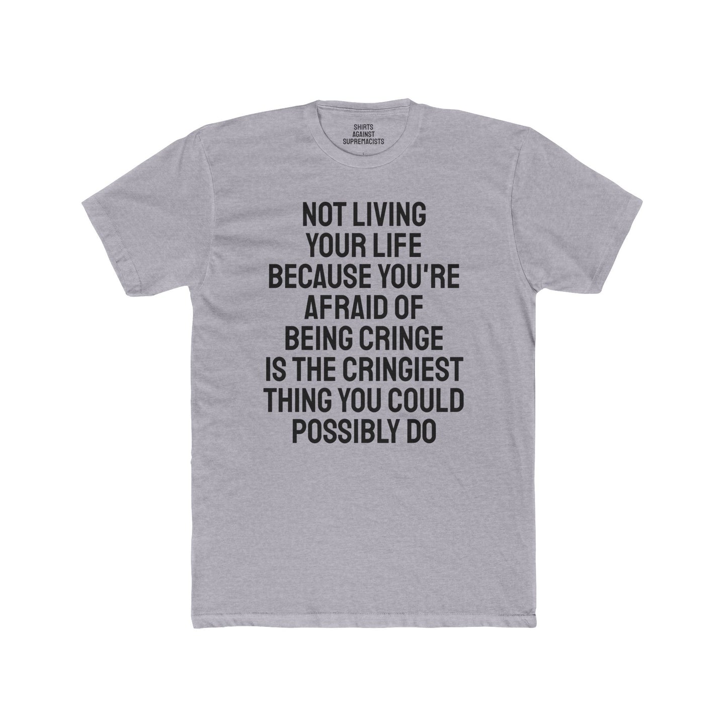 Not Living Your Life Because You're Afraid Of Being Cringe Is The Cringiest Thing You Could Possibly Do - Unisex Cotton Crew Tee
