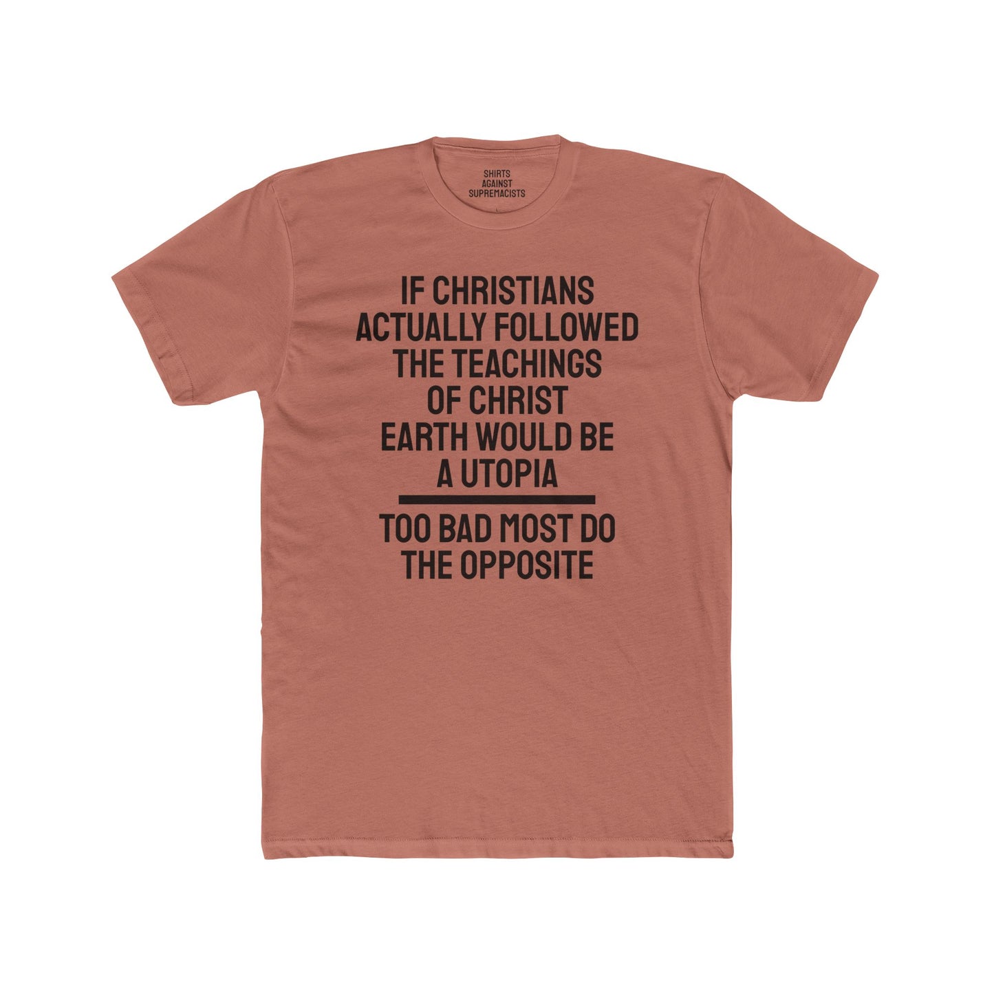 If Christians Actually Followed The Teachings Of Christ Earth Would Be A Utopia Too Most Do The Opposite - Unisex Cotton Crew Tee