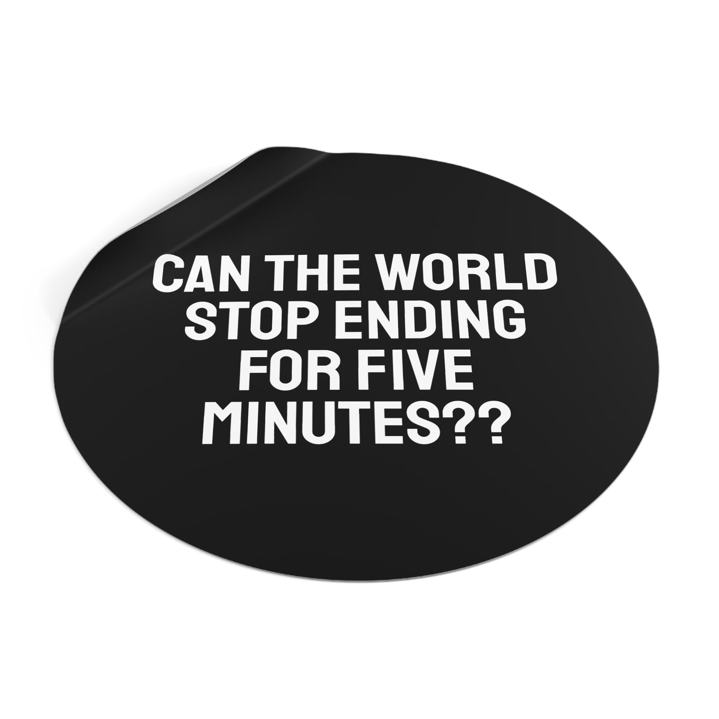 Can The World Stop Ending For Five Minutes? - Round Vinyl Stickers