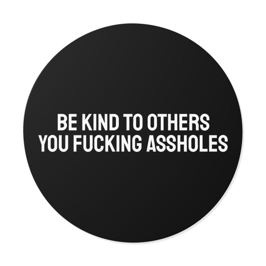 Be Kind To Others You Fucking Assholes - Round Vinyl Stickers