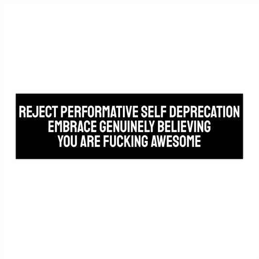 Reject Performative Self Deprecation Embrace Genuinely Believing You Are Fucking Awesome - Bumper Sticker