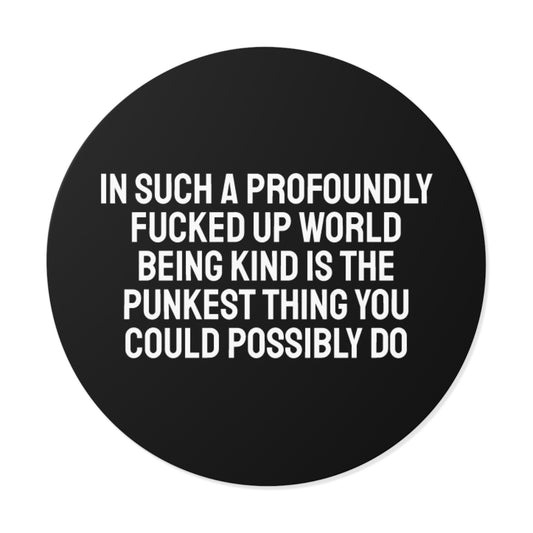 In Such A Profoundly Fucked Up World Being Kind Is The Punkest Thing You Could Possibly Do - Round Vinyl Stickers