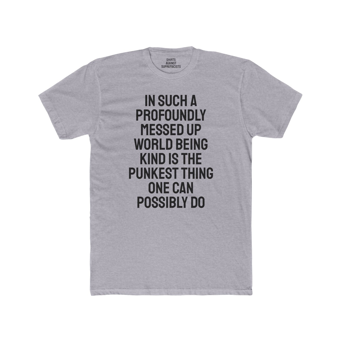 In Such A Profoundly Messed Up World Being Kind Is The Punkest Thing One Could Possibly Do - Unisex Cotton Crew Tee