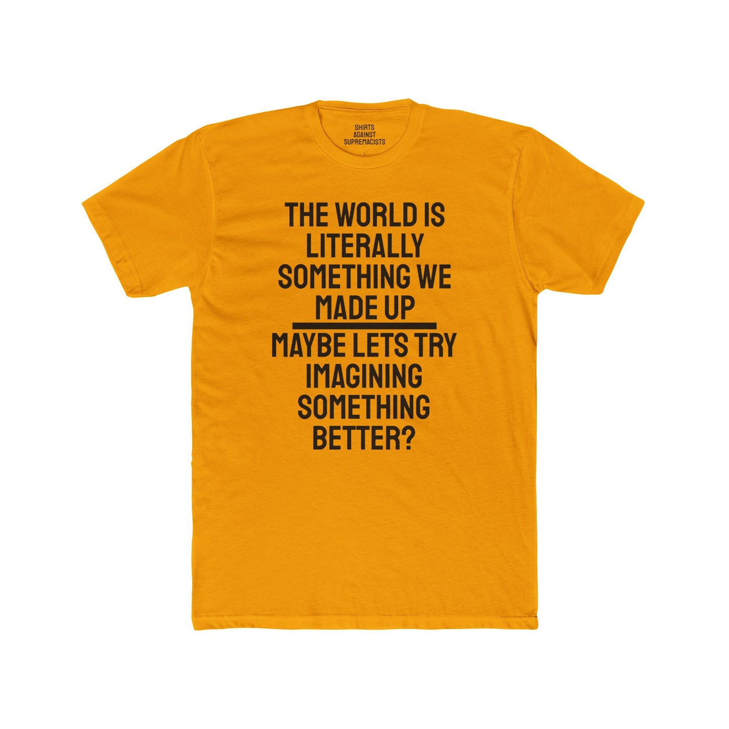 The World Is Literally Something We Made Up Maybe Lets Try Imagining Something Better? - Unisex Cotton Crew Tee