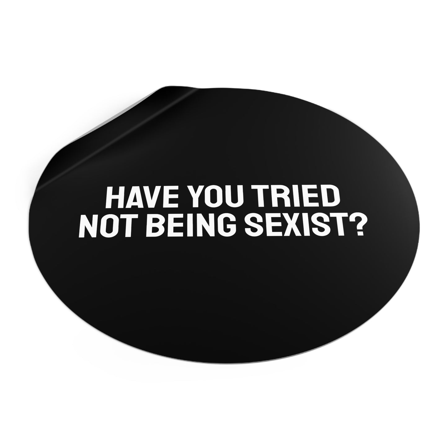 Have You Tried Not Being Sexist? - Round Vinyl Stickers