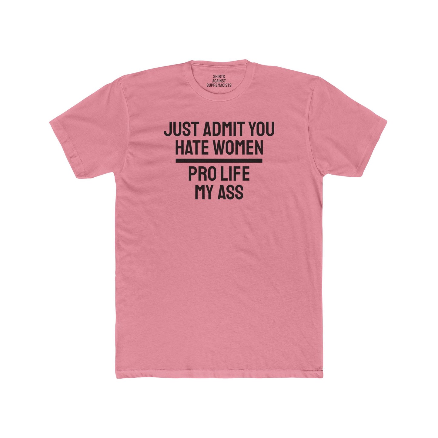 Just Admit You Hate Women Pro Life My Ass - Unisex Cotton Crew Tee