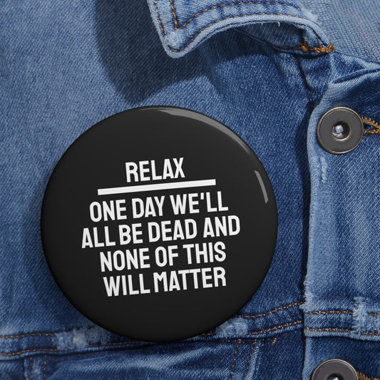 Relax One Day We'll All Be Dead And None Of This Will Matter - Pin Buttons