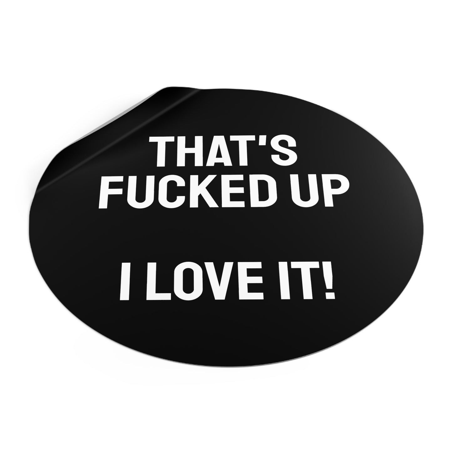 That's Fucked Up I Love It! - Round Vinyl Stickers