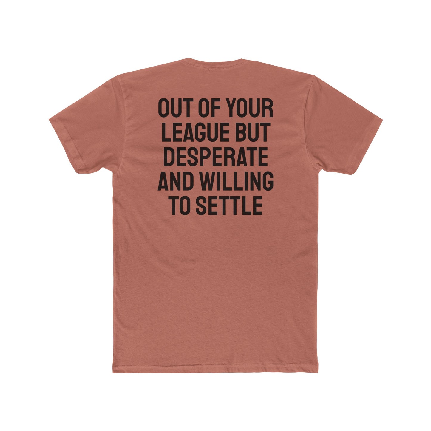 Out Of Your League But Desperate And Willing To Settle - Unisex Cotton Crew Tee