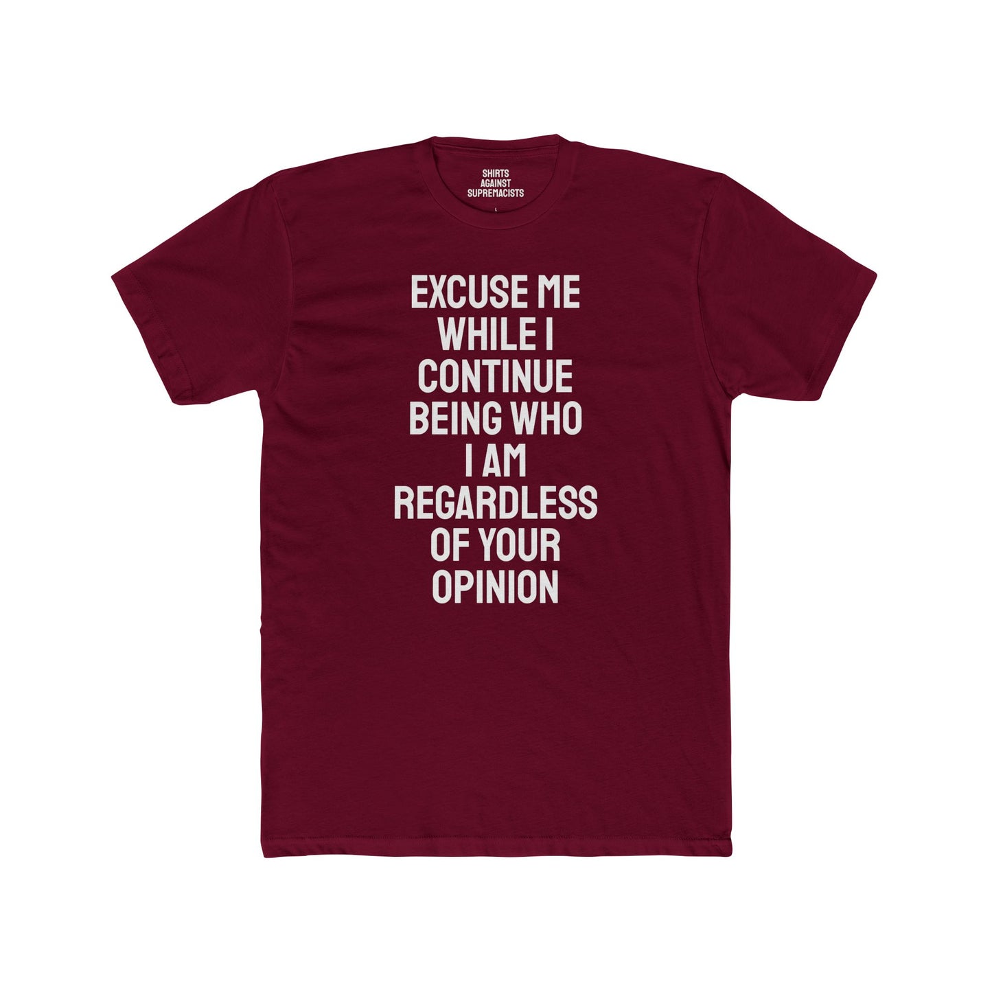 Excuse Me While I Continue Being Who I Am Regardless Of Your Opinion - Unisex Cotton Crew Tee