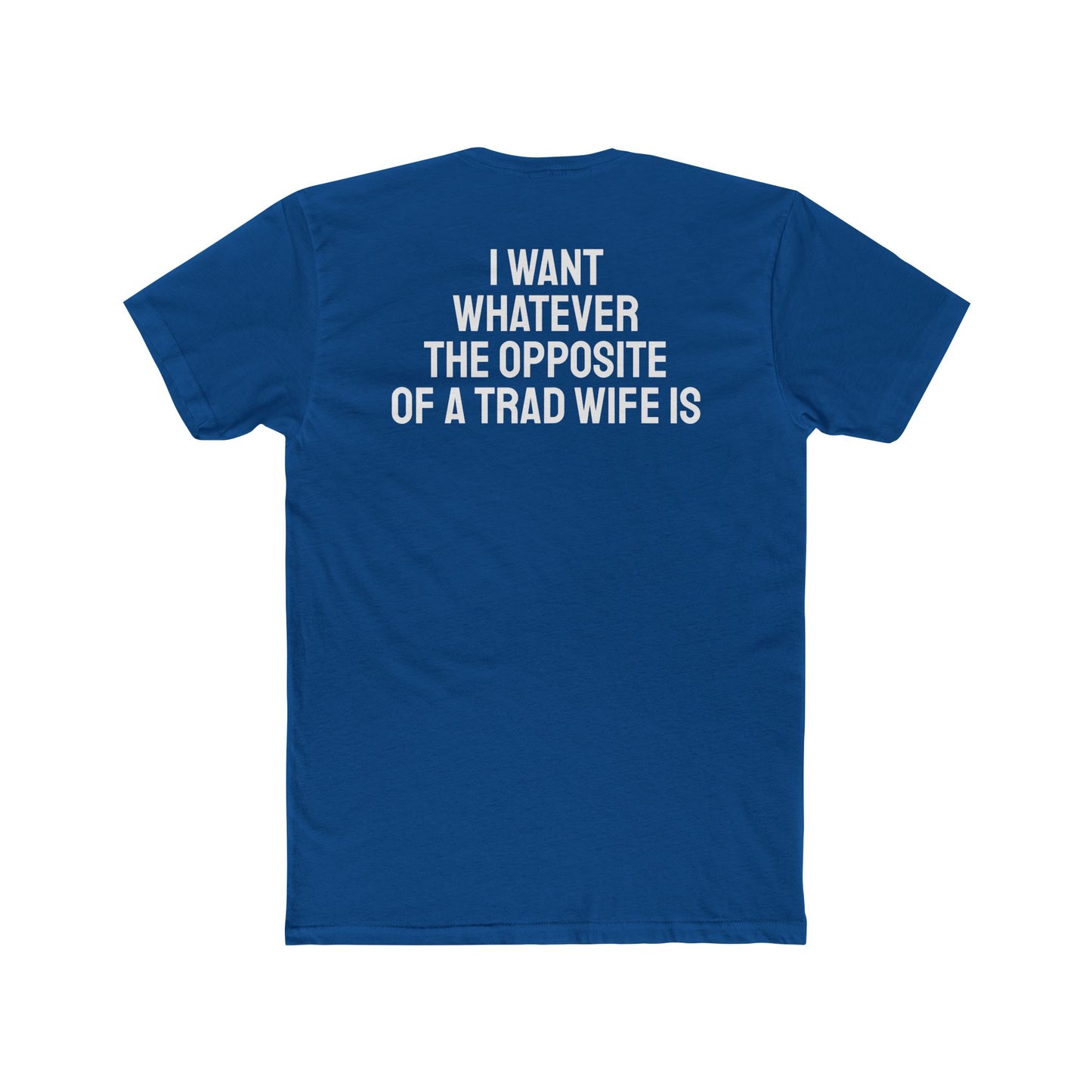 I Want Whatever The Opposite Of A Trad Wife Is - Unisex Cotton Crew Tee