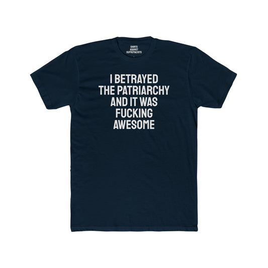 I Betrayed The Patriarchy And It Was Fucking Awesome - Unisex Cotton Crew Tee
