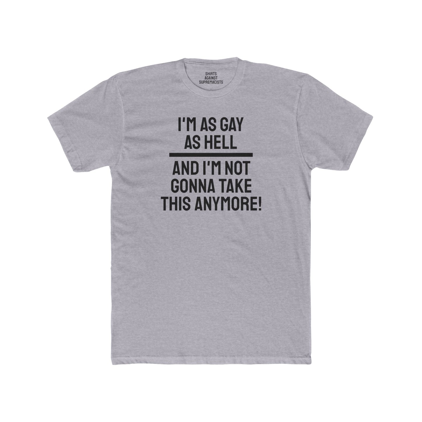 I'm As Gay As Hell And I'm Not Gonna Take This Anymore - Unisex Cotton Crew Tee