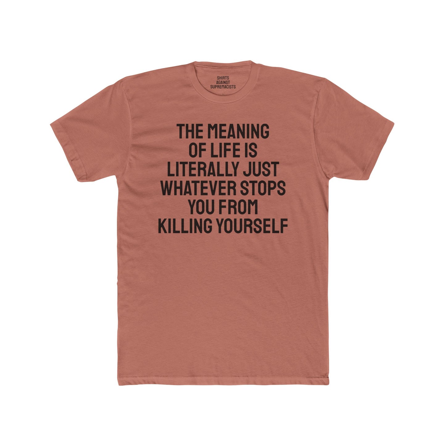 The Meaning Of Life Is Literally Just Whatever Stops You From Killing Yourself - Unisex Cotton Crew Tee