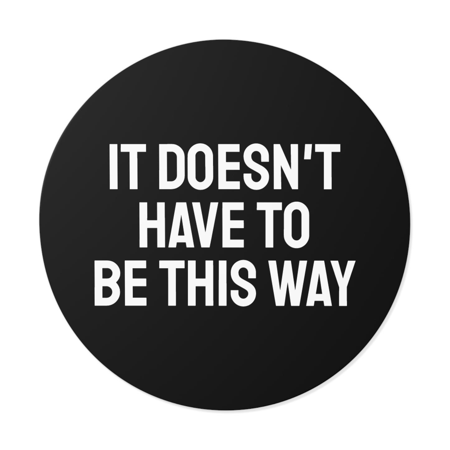 It Doesn't Have To Be This Way - Round Vinyl Stickers