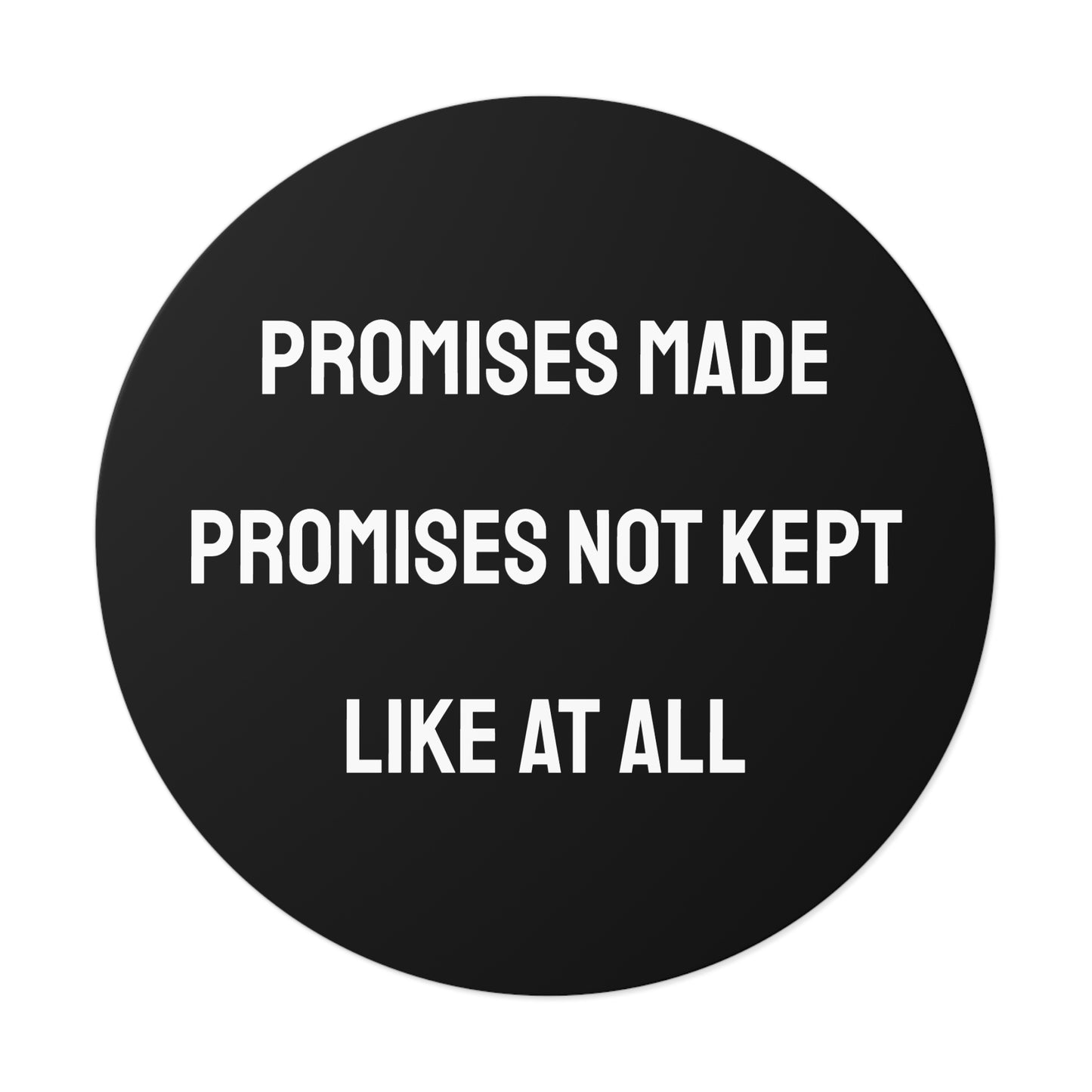 Promises Made Promises Not Kept Like At All - Round Vinyl Stickers