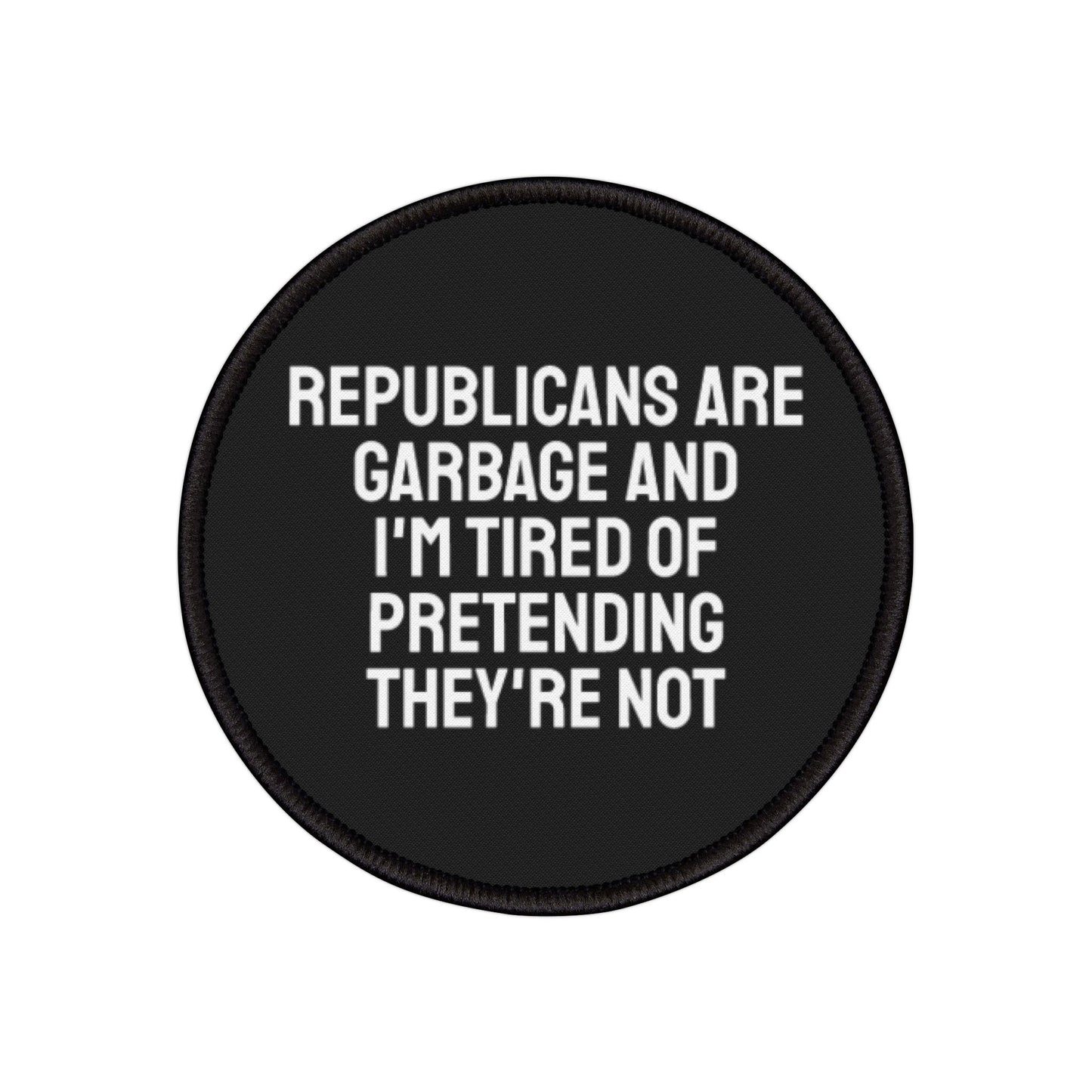 Republicans Are Garbage And I'm Tired Of Pretending They're Not - Iron-On Patch