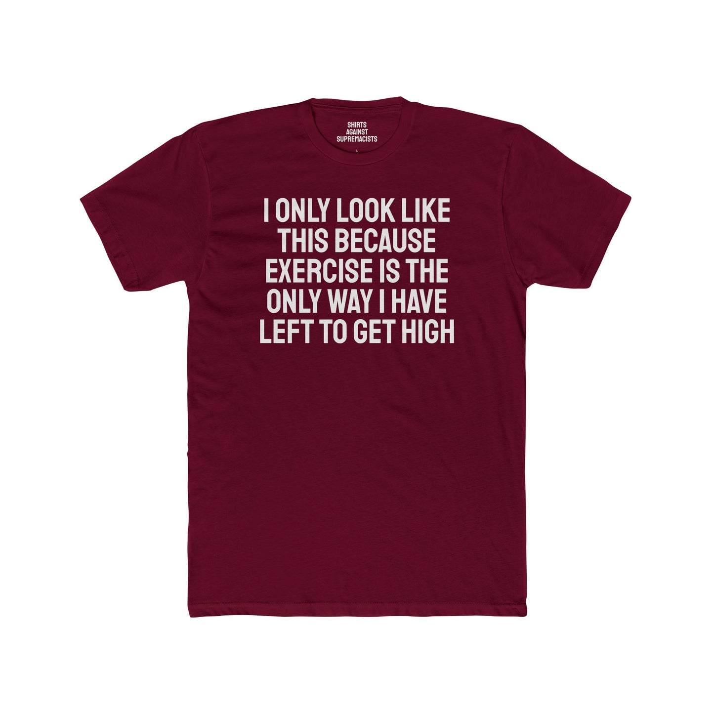 I Only Look Like This Because Exercise Is The Only Way I Have Left To Get High - Unisex Cotton Crew Tee